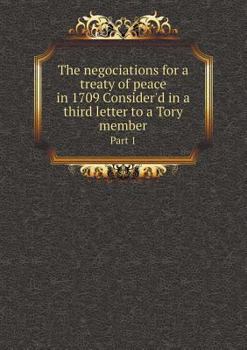 Paperback The negociations for a treaty of peace in 1709 Consider'd in a third letter to a Tory member Part 1 Book