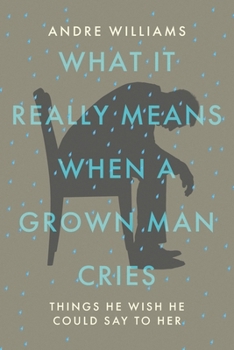 Paperback What It Really Means When a Grown Man Cries: Things He Wish He Could Say to Her Book