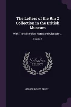 The Letters of the Rm 2 Collection in the British Museum: With Transiliteraion, Notes and Glossary ...; Volume 1