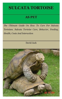 Paperback Sulcata Tortoise: The Ultimate Guide On How To Care For Sulcata Tortoises. Sulcata Tortoise Care, Behavior, Feeding, Health, Costs And I Book