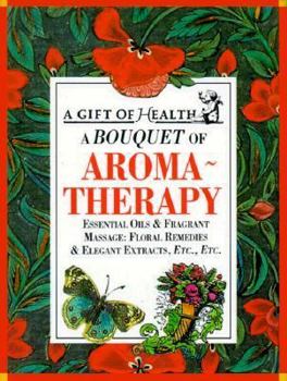A Bouquet of Aroma-Therapy: Essential Oils & Fragrant Massage: Floral Remedies & Elegant Extracts, Etc., Etc (Gift of Health Series) - Book  of the Gift of Health Series