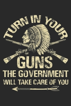 Paperback Turn In Your Gun the government will take care of you: Turn In Your Gun Rights Funny Government Indian Arms Journal/Notebook Blank Lined Ruled 6x9 100 Book