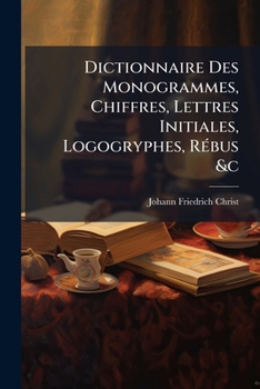 Paperback Dictionnaire Des Monogrammes, Chiffres, Lettres Initiales, Logogryphes, Rébus &c: Sous Lesquels Les Plus Célébres Peintres, Graveurs & Dessinateurs On Book