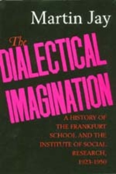 The Dialectical Imagination: A History of the Frankfurt School and the Institute of Social Research, 1923-1950 (Weimar and Now ; 10) - Book #10 of the Weimar and Now: German Cultural Criticism