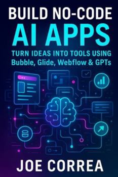 Paperback Build No-Code AI Apps: Turn Ideas Into Tools Using Bubble, Glide, Webflow & GPTs Book