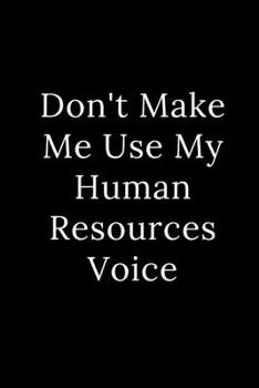 Don't Make Me Use My Human Resources Voice: Blank Lined Journal 6x9 -Great Gift Idea for Coworkers - Office Gag Gifts for Women and Men