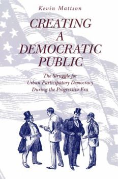 Paperback Creating a Democratic Public: The Struggle for Urban Participatory Democracy During the Progressive Era Book