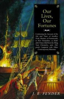 Our Lives, Our Fortunes : Continuing the account of the Life and Times of Geoffrey Frost, Mariner, of Portsmouth, in New Hampshire, as Faithfully Translated from the Ming Tsun Chronicles, and Diligent - Book #3 of the Geoffrey Frost