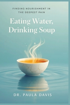 Paperback Eating Water, Drinking Soup: Finding Nourishment in the Deepest Pain Book