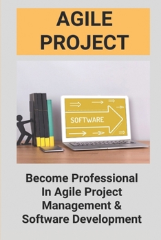 Agile Project: Become Professional In Agile Project Management & Software Development: Agile Software