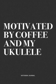 Motivated By Coffee And My Ukulele: A 6x9 Inch Diary Notebook Journal With A Bold Text Font Slogan On A Matte Cover and 120 Blank Lined Pages Makes A Great Alternative To A Card