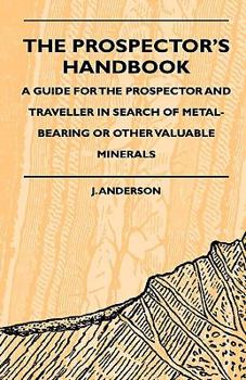 Paperback The Prospector's Handbook - A Guide For The Prospector And Traveller In Search Of Metal-Bearing Or Other Valuable Minerals Book