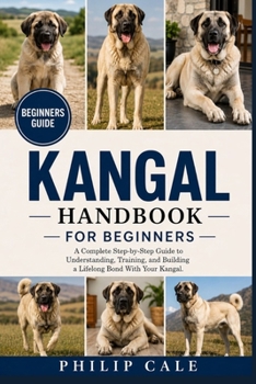 Paperback Kangal Handbook for Beginners: A Complete Step-by-Step Guide to Understanding, Training, and Building a Lifelong Bond With Your Kangal. Book
