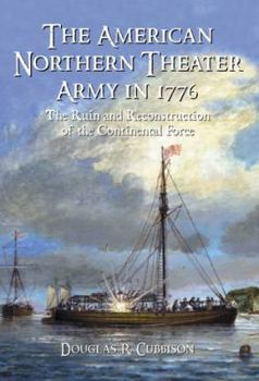 Paperback The American Northern Theater Army in 1776: The Ruin and Reconstruction of the Continental Force Book