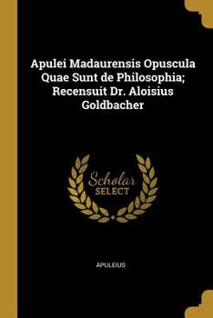 Paperback Apulei Madaurensis Opuscula Quae Sunt de Philosophia; Recensuit Dr. Aloisius Goldbacher Book