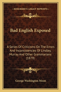 Paperback Bad English Exposed: A Series Of Criticisms On The Errors And Inconsistencies Of Lindley, Murray And Other Grammarians (1879) Book