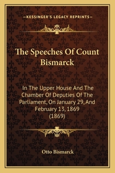 Paperback The Speeches Of Count Bismarck: In The Upper House And The Chamber Of Deputies Of The Parliament, On January 29, And February 13, 1869 (1869) Book