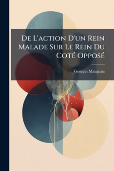 Paperback De L'action D'un Rein Malade Sur Le Rein Du Coté Opposé: Étude Expérimentale Et Clinique [French] Book