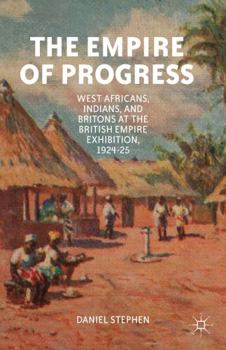 Hardcover The Empire of Progress: West Africans, Indians, and Britons at the British Empire Exhibition, 1924-25 Book