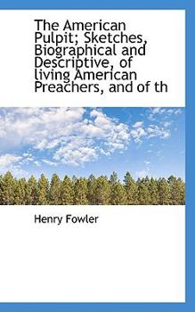 Paperback The American Pulpit; Sketches, Biographical and Descriptive, of Living American Preachers, and of Th Book