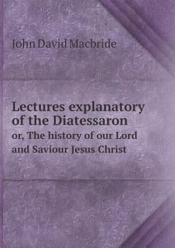 Paperback Lectures Explanatory of the Diatessaron Or, the History of Our Lord and Saviour Jesus Christ Book