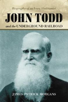 John Todd And the Underground Railroad: Biography of an Iowa Abolitionist