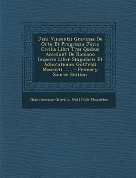 Paperback Jani Vincentii Gravinae De Ortu Et Progressu Juris Civilis Libri Tres Quibus Accedunt De Romano Imperio Liber Singularis Et Adnotationes Gotfridi Masc [Latin] Book