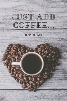 Just Add Coffee...: Dot ruled Journal