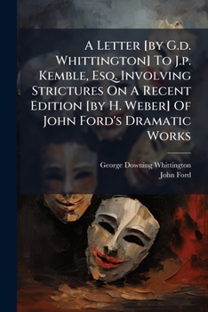 A Letter [by G.d. Whittington] To J.p. Kemble, Esq. Involving Strictures On A Recent Edition [by H. Weber] Of John Ford's Dramatic Works