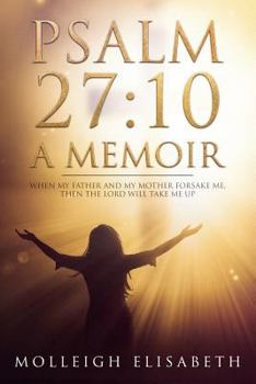 Paperback Psalm 27: 10 A Memoir: When my father and mother forsake me, then the Lord will take me up Book