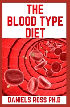 Paperback The Blood Type Diet: Comprehensive Guide on How and What to Eat For Your Blood Type (A, AB, O, B) For Healthy Living and General Wellness Book