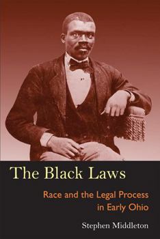 The Black Laws: Race and the Legal Process in Early Ohio (Law Society & Politics in the Midwest) - Book  of the Law, Society, and Politics in the Midwest