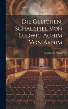 Die Gleichen, Schauspiel von Ludwig Achim von Arnim
