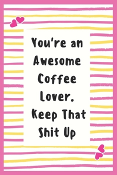 Paperback You're an Awesome Coffee Lover. Keep That Shit Up: Notebook Gifts for Women who loves Coffee Lined Journal Best Gifts idea for Wife / girls Gifts Note Book