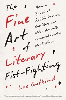 Paperback The Fine Art of Literary Fist-Fighting: How a Bunch of Rabble-Rousers, Outsiders, and Ne'er-Do-Wells Concocted Creative Nonfiction Book