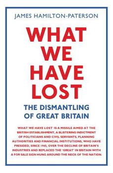 Hardcover What We Have Lost: The Dismantling of Great Britain Book