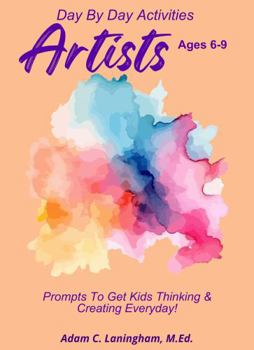 Artists: Prompts To Get Kids Thinking & Creating Everyday! Age 6-9 (Day By Day Activities: Prompts To Get Kids Thinking & Creating Everyday!)