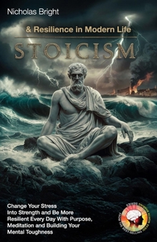 Stoicism & Resilience in Modern Life: Change Your Stress Into Strength and Be More Resilient Every Day With Purpose, Meditation and Building Your Mental Toughness