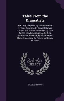 Tales From the Dramatists: The Lady of Lyons, by Edward Bulwer Lytton. Richelieu, by Edward Bulwer Lytton. Still Waters Run Deep, by Tom Taylor. London Assurance, by Dion Boucicault. Ruy Blas, by Vict