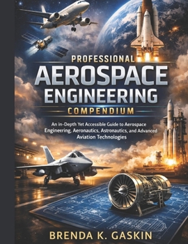 Paperback The Professional Aerospace Engineering Compendium: An In-Depth Yet Accessible Guide to Aerospace Engineering, Aeronautics, Astronautics, and Advanced Book