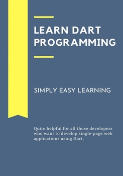 Paperback Learn Dart Programming: Quite helpful for all those developers who want to develop single-page web applications using Dart. Book