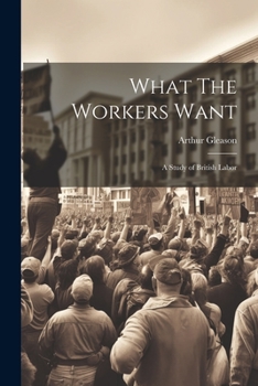 Paperback What The Workers Want: A Study of British Labor Book