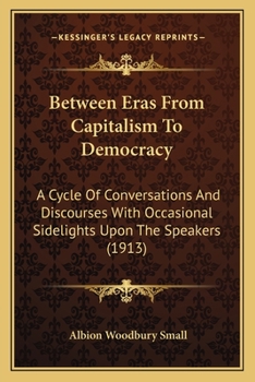 Paperback Between Eras From Capitalism To Democracy: A Cycle Of Conversations And Discourses With Occasional Sidelights Upon The Speakers (1913) Book