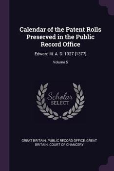 Paperback Calendar of the Patent Rolls Preserved in the Public Record Office: Edward Iii. A. D. 1327-[1377]; Volume 5 Book