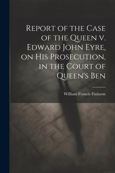 Paperback Report of the Case of the Queen v. Edward John Eyre, on his Prosecution, in the Court of Queen's Ben Book