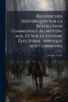 Paperback Recherches Historiques Sur La Révolution Communale Au Môyen-age, Et Sur Le Systeme Électoral, Appliqué Aux Communes [French] Book