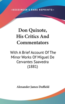 Hardcover Don Quixote, His Critics and Commentators: With a Brief Account of the Minor Works of Miguel de Cervantes Saavedra (1881) Book