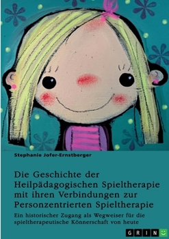 Die Geschichte der Heilpädagogischen Spieltherapie mit ihren Verbindungen zur Personzentrierten Spieltherapie: Ein historischer Zugang als Wegweiser ... Könnerschaft von heute (German Edition)