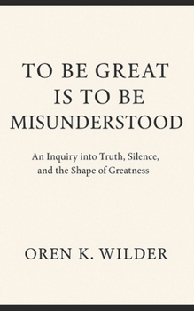 To Be Great Is To Be Misunderstood: An Inquiry into Truth, Silence, and the Shape of Greatness