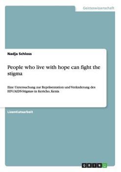 People who live with hope can fight the stigma: Eine Untersuchung zur Repr�sentation und Ver�nderung des HIV/AIDS-Stigmas in Kericho, Kenia